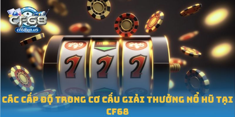 Các cấp độ trong cơ cấu giải thưởng nổ hũ tại CF68