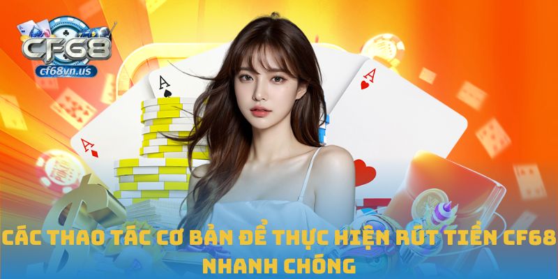 Hướng Dẫn Chi Tiết Cách Rút Tiền CF68 An Toàn Và Hiệu Quả 1 Các thao tác cơ bản để thực hiện rút tiền CF68 nhanh chóng