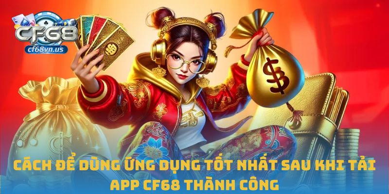 Hướng Dẫn Tải App CF68 An Toàn Và Nhanh Chóng Nhất 2025 3 Cách để dùng ứng dụng tốt nhất sau khi tải app CF68 thành công