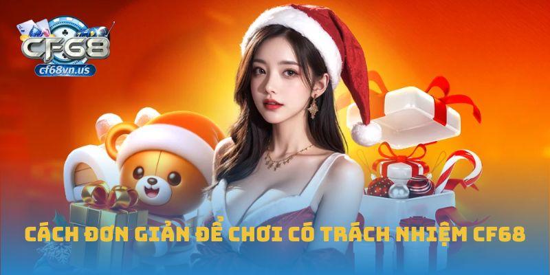 Chơi Có Trách Nhiệm CF68 1 Cách đơn giản để chơi có trách nhiệm CF68