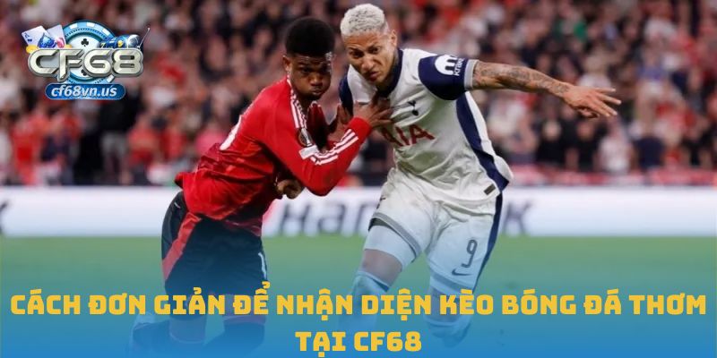 Cách Nhận Diện Và Tận Dụng Kèo Bóng Đá Thơm Tại CF68 1 Cách đơn giản để nhận diện kèo bóng đá thơm tại CF68