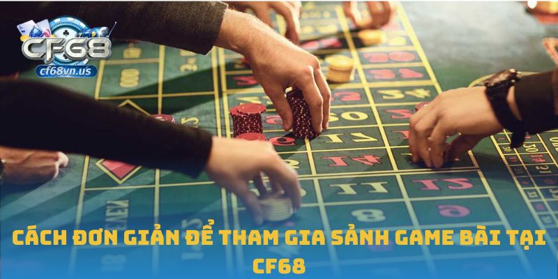 Game Bài 2 Cách đơn giản để tham gia sảnh game bài tại CF68