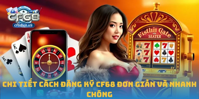 Đăng ký CF68 – Bước Khởi Đầu An Toàn Cho Trải Nghiệm Giải Trí 1 Chi tiết cách đăng ký CF68 đơn giản và nhanh chóng