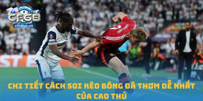 Cách Nhận Diện Và Tận Dụng Kèo Bóng Đá Thơm Tại CF68 2 Chi tiết cách soi kèo bóng đá thơm dễ nhất của cao thủ