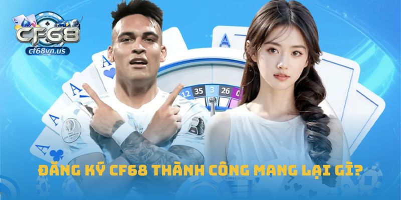 Đăng ký CF68 – Bước Khởi Đầu An Toàn Cho Trải Nghiệm Giải Trí 2 Đăng ký CF68 thành công mang lại gì?