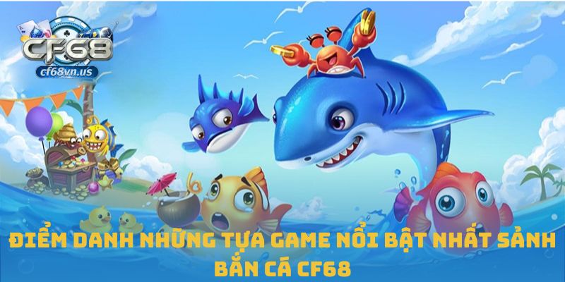 Bắn Cá 3 Điểm danh những tựa game nổi bật nhất sảnh bắn cá CF68