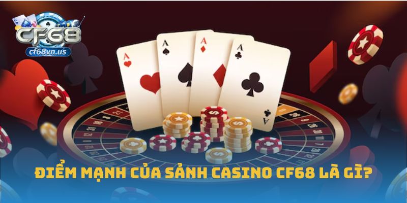 Casino 3 Điểm mạnh của sảnh Casino CF68 là gì?