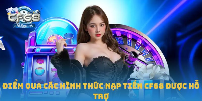 Hướng Dẫn Chi Tiết Cách Nạp Tiền CF68 An Toàn Và Hiệu Quả 1 Điểm qua các hình thức nạp tiền CF68 được hỗ trợ
