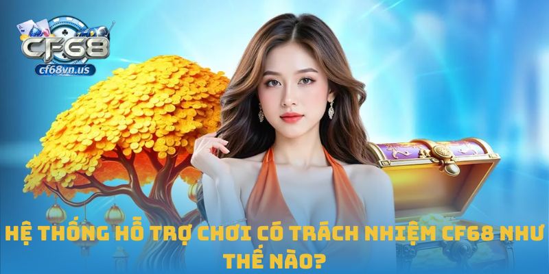 Chơi Có Trách Nhiệm CF68 3 Hệ thống hỗ trợ chơi có trách nhiệm CF68 như thế nào?