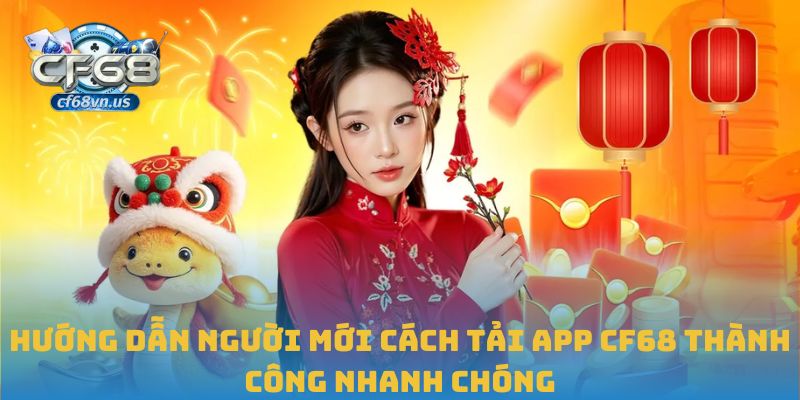 Hướng Dẫn Tải App CF68 An Toàn Và Nhanh Chóng Nhất 2025 2 Hướng dẫn người mới cách tải app CF68 thành công nhanh chóng