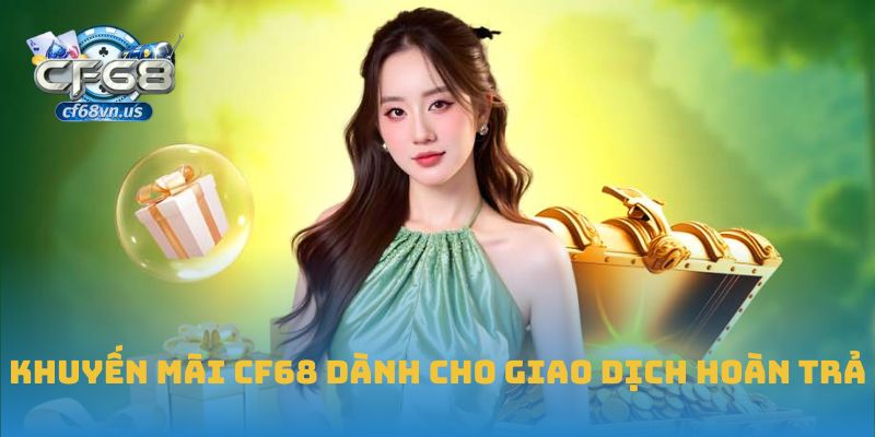 Khuyến Mãi CF68 2 Khuyến Mãi CF68 dành cho giao dịch hoàn trả