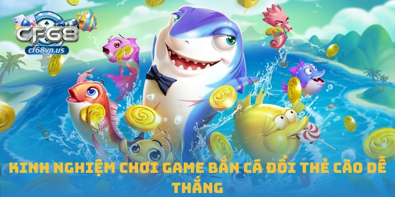 Bắn Cá Đổi Thẻ Cào – Giải Trí Sinh Lời Tại CF68 3 Kinh nghiệm chơi game bắn cá đổi thẻ cào dễ thắng
