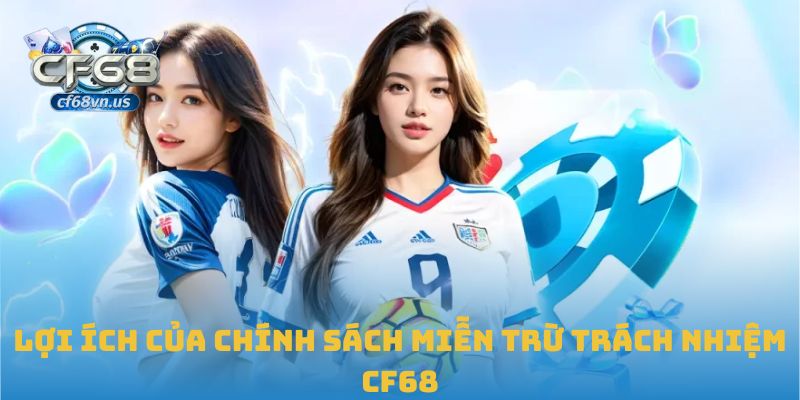 Miễn Trừ Trách Nhiệm CF68 3 Lợi ích của chính sách miễn trừ trách nhiệm CF68
