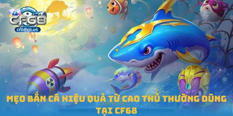 Mẹo Bắn Cá Hiệu Quả Giúp Bạn Làm Chủ Mọi Ván Chơi CF68 1 Mẹo bắn cá hiệu quả từ cao thủ thường dùng tại CF68