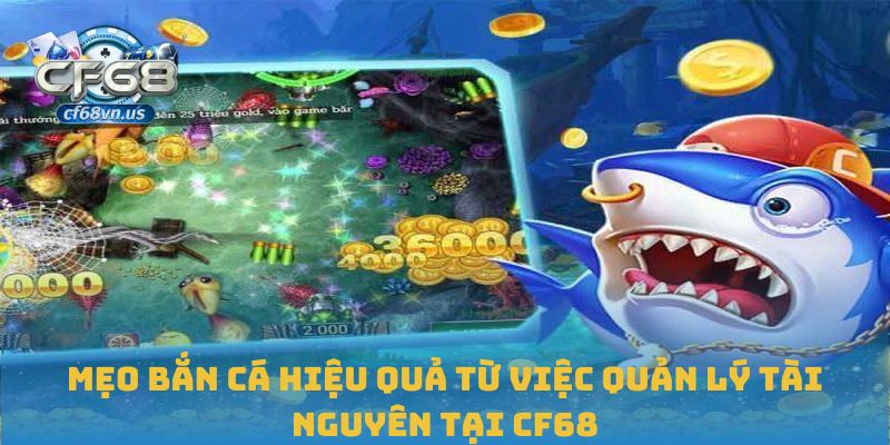Mẹo Bắn Cá Hiệu Quả Giúp Bạn Làm Chủ Mọi Ván Chơi CF68 3 Mẹo bắn cá hiệu quả từ việc quản lý tài nguyên tại CF68