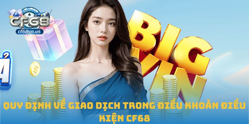 Điều Khoản Điều Kiện CF68 2 Quy định về giao dịch trong điều khoản điều kiện CF68