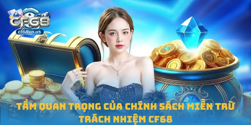Miễn Trừ Trách Nhiệm CF68 2 Tầm quan trọng của chính sách miễn trừ trách nhiệm CF68