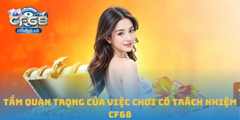 Chơi Có Trách Nhiệm CF68 2 Tầm quan trọng của việc chơi có trách nhiệm CF68