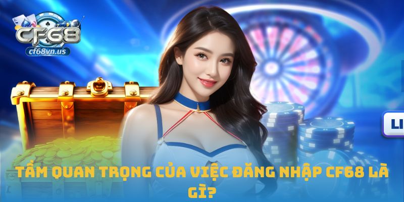 Đăng Nhập CF68 Chi Tiết Và An Toàn Cho Người Chơi Mới 3 Tầm quan trọng của việc đăng nhập CF68 là gì?
