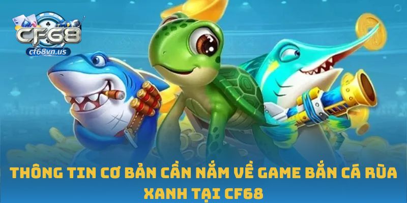 Bắn Cá Rùa Xanh – Cuộc Chơi Tốc Độ Và Chiến Thuật Tại CF68 1 Thông tin cơ bản cần nắm về game bắn cá rùa xanh tại CF68