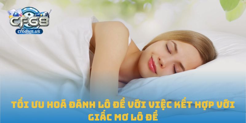 Giải Mã Giấc Mơ Lô Đề Chuẩn Xác, Áp Dụng Hiệu Quả Tại CF68 3 Tối ưu hoá đánh lô đề với việc kết hợp với giấc mơ lô đề