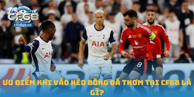 Cách Nhận Diện Và Tận Dụng Kèo Bóng Đá Thơm Tại CF68 3 Ưu điểm khi vào kèo bóng đá thơm tại CF68 là gì?