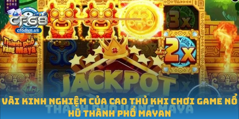 Khám Phá Game Nổ Hũ Thành Phố Mayan Hấp Dẫn Tại CF68 3 Vài kinh nghiệm của cao thủ khi chơi game nổ hũ Thành phố Mayan