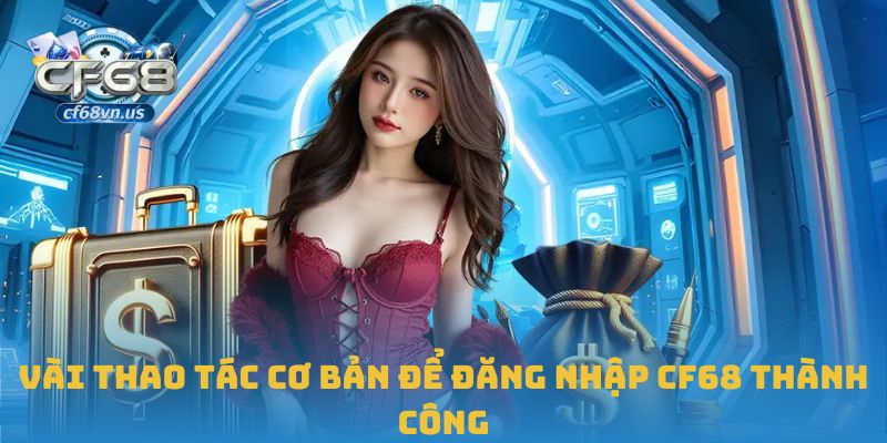 Đăng Nhập CF68 Chi Tiết Và An Toàn Cho Người Chơi Mới 1 Vài thao tác cơ bản để đăng nhập CF68 thành công