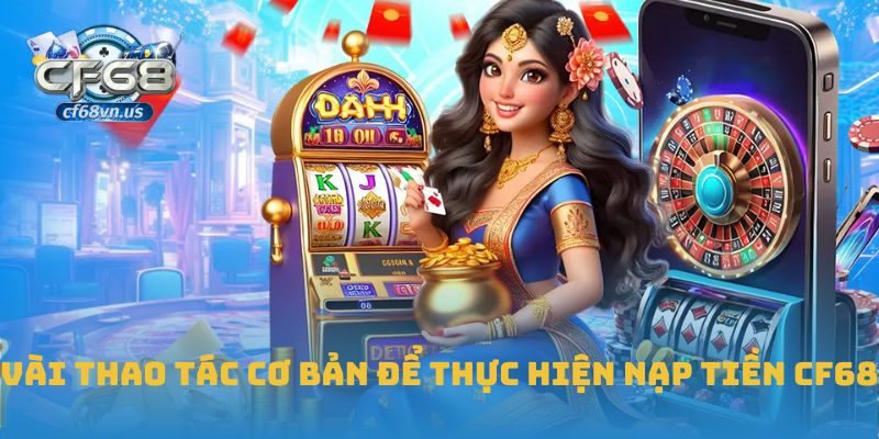 Hướng Dẫn Chi Tiết Cách Nạp Tiền CF68 An Toàn Và Hiệu Quả 3 Vài thao tác cơ bản để thực hiện nạp tiền CF68