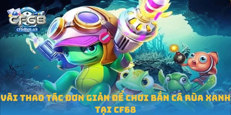 Bắn Cá Rùa Xanh – Cuộc Chơi Tốc Độ Và Chiến Thuật Tại CF68 2 Vài thao tác đơn giản để chơi bắn cá rùa xanh tại CF68