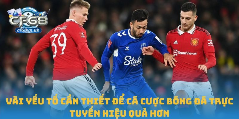 Vài yếu tố cần thiết để cá cược bóng đá trực tuyến hiệu quả hơn